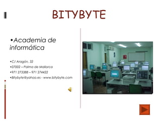BITYBYTE
•Academia de
informática
•C/ Aragón, 32
•07002 – Palma de Mallorca
•971 273388 – 971 274422
•Bitybyte@yahoo.es - www.bitybyte.com
 