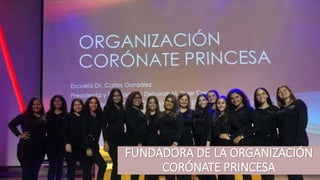FUNDADORA DE LA ORGANIZACIÓN
CORÓNATE PRINCESA
 