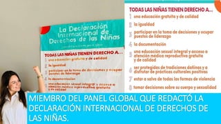 MIEMBRO DEL PANEL GLOBAL QUE REDACTÓ LA
DECLARACIÓN INTERNACIONAL DE DERECHOS DE
LAS NIÑAS.
 