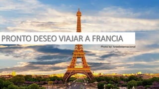 PRONTO DESEO VIAJAR A FRANCIA
Photo by: Israelinternacional
 