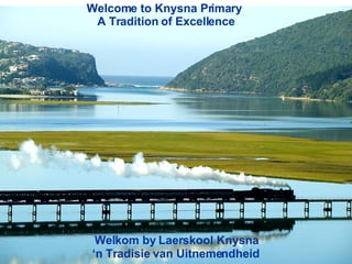 Welcome to Knysna Primary  A Tradition of Excellence Welkom by Laerskool Knysna ‘ n Tradisie van Uitnemendheid 