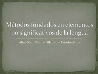 Alfabético, Fónico, Silábico y Psicofonético
 