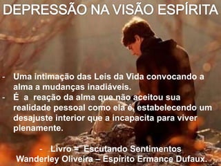- Uma intimação das Leis da Vida convocando a
alma a mudanças inadiáveis.
- É a reação da alma que não aceitou sua
realidade pessoal como ela é, estabelecendo um
desajuste interior que a incapacita para viver
plenamente.
- Livro = Escutando Sentimentos
Wanderley Oliveira – Espírito Ermance Dufaux.
 