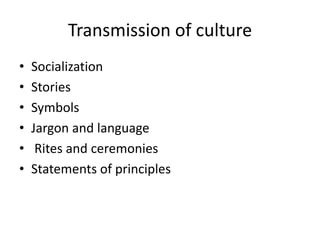 Transmission of culture
• Socialization
• Stories
• Symbols
• Jargon and language
• Rites and ceremonies
• Statements of principles
 