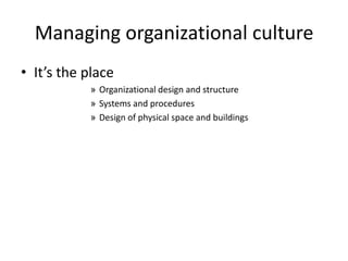 Managing organizational culture
• It’s the place
» Organizational design and structure
» Systems and procedures
» Design of physical space and buildings
 