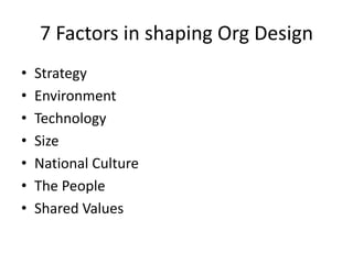• Strategy
• Environment
• Technology
• Size
• National Culture
• The People
• Shared Values
7 Factors in shaping Org Design
 