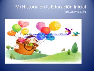 Mi Historia en la Educación Inicial
Por: Vineyka Silva

http://www.colombiaaprende.edu.co/html/fa
milia/1597/article-182608.html

 