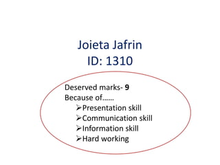Joieta Jafrin
ID: 1310
Deserved marks- 9
Because of……
Presentation skill
Communication skill
Information skill
Hard working
 