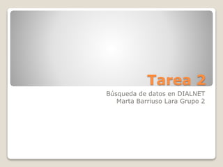 Tarea 2
Búsqueda de datos en DIALNET
Marta Barriuso Lara Grupo 2
 