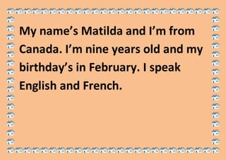 My name’s Matilda and I’m from
Canada. I’m nine years old and my
birthday’s in February. I speak
English and French.
 