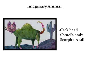 Imaginary Animal




              -Cat’s head
              -Camel’s body
              -Scorpion’s tail
 
