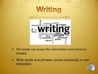  The reader can access the information many times as
needed.
 Write words and phrases, known previously in oral
interaction.

 