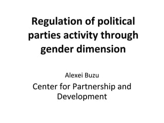 Regulation of political parties activity through gender dimension Alexei Buzu Center for Partnership and Development 