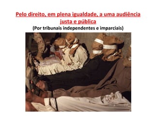 Pelo direito, em plena igualdade, a uma audiência
                  justa e pública
      (Por tribunais independentes e imparciais)
 