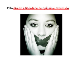 Pelo direito à liberdade de opinião e expressão
 
