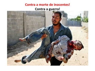 Contra a morte de inocentes!
      Contra a guerra!
 