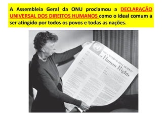 A Assembleia Geral da ONU proclamou a DECLARAÇÃO
UNIVERSAL DOS DIREITOS HUMANOS como o ideal comum a
ser atingido por todos os povos e todas as nações.
 