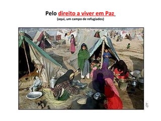 Pelo direito a viver em Paz
    (aqui, um campo de refugiados)
 