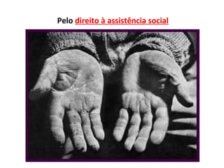 Pelo direito à assistência social
 