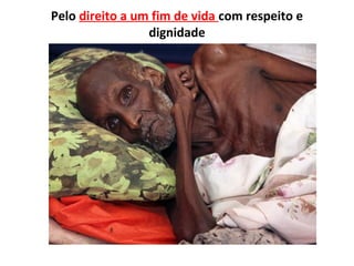 Pelo direito a um fim de vida com respeito e
                 dignidade
 