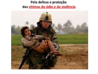 Pela defesa e proteção
das vítimas do ódio e da violência
 