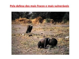 Pela defesa dos mais fracos e mais vulneráveis
 