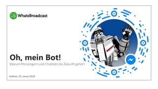 1
Oh, mein Bot!
Warum Messengern und Chatbots die Zukunft gehört
Koblenz, 25. Januar 2018
 