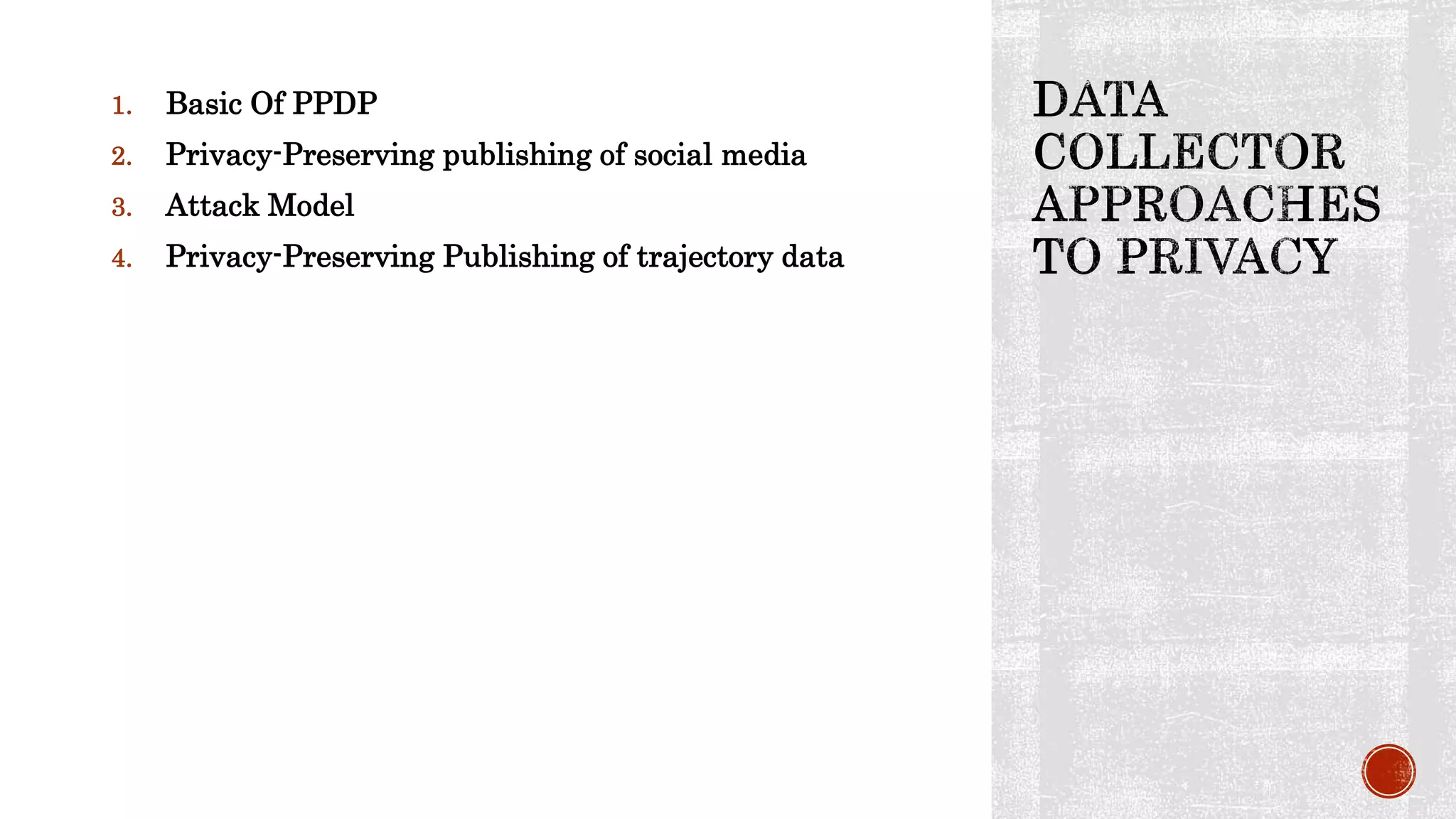 1. Basic Of PPDP
2. Privacy-Preserving publishing of social media
3. Attack Model
4. Privacy-Preserving Publishing of trajectory data
 