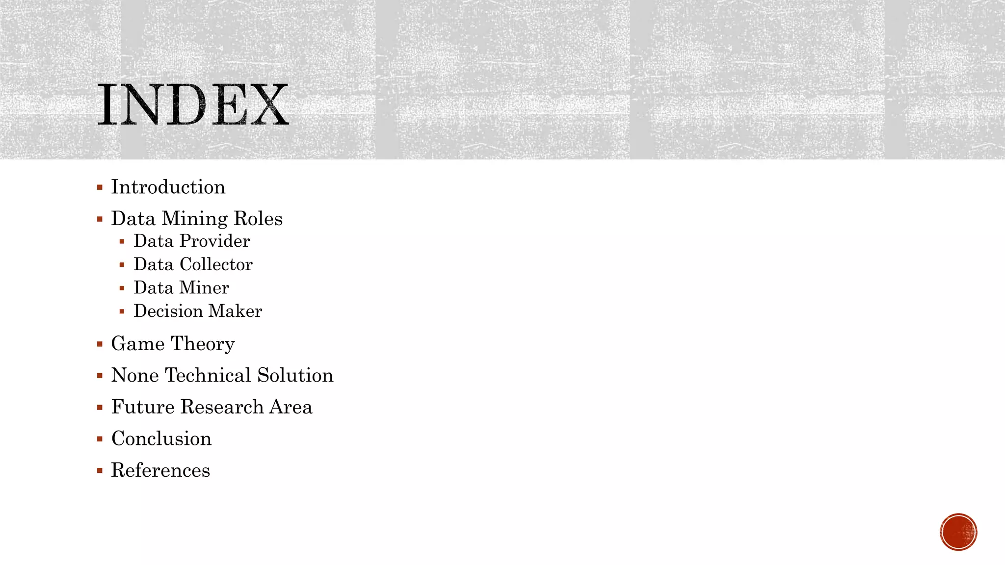  Introduction
 Data Mining Roles
 Data Provider
 Data Collector
 Data Miner
 Decision Maker
 Game Theory
 None Technical Solution
 Future Research Area
 Conclusion
 References
 