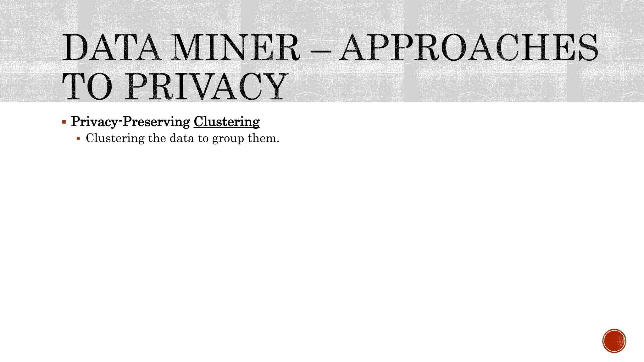  Privacy-Preserving Clustering
 Clustering the data to group them.
 