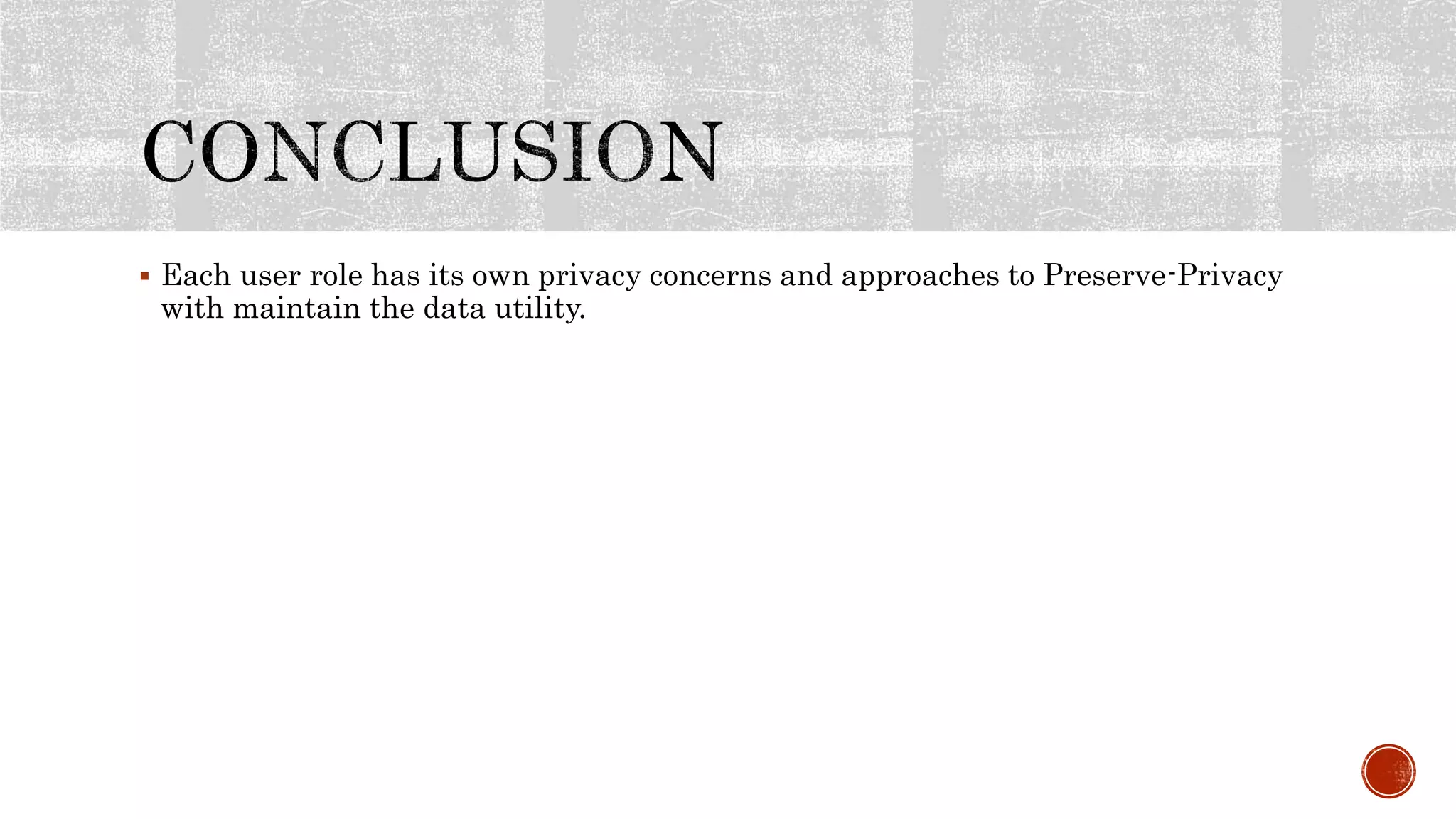  Each user role has its own privacy concerns and approaches to Preserve-Privacy
with maintain the data utility.
 