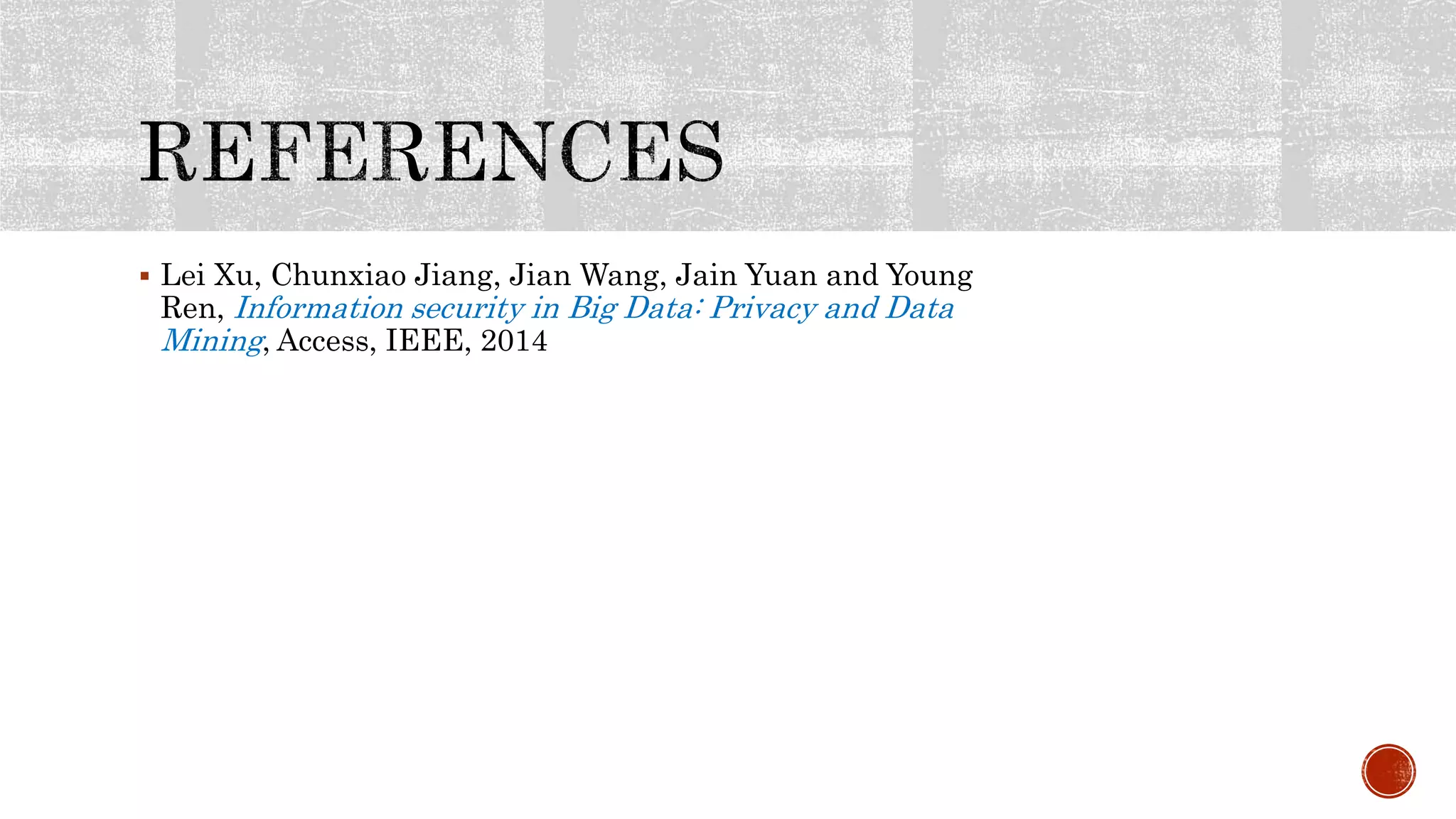 Lei Xu, Chunxiao Jiang, Jian Wang, Jain Yuan and Young
Ren, Information security in Big Data: Privacy and Data
Mining, Access, IEEE, 2014
 