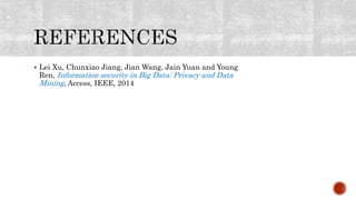  Lei Xu, Chunxiao Jiang, Jian Wang, Jain Yuan and Young
Ren, Information security in Big Data: Privacy and Data
Mining, Access, IEEE, 2014
 