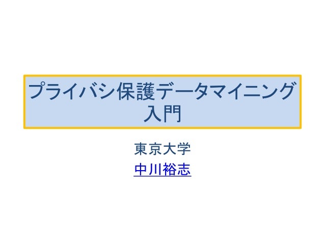 プライバシ保護データマイニング
入門
東京大学
中川裕志
 