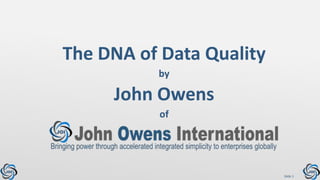 Slide 1
The DNA of Data Quality
John Owens
by
of
 