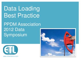 Data Loading
Best Practice
PPDM Association
2012 Data
Symposium



www.etlsolutions.com
 