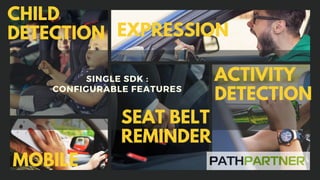 SINGLE SDK :
CONFIGURABLE FEATURES
CHILD
DETECTION EXPRESSION
MOBILE
ACTIVITY
DETECTION
SEAT BELT
REMINDER
 