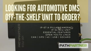LOOKING FOR AUTOMOTIVE DMS
OFF-THE-SHELF UNIT TO ORDER?
IP-67 A-PILLAR CAMERA
IP-54 ECU UNIT
ESSENTIAL FEATURES
OPEN YOCTO LINUX
CAN | GPS | 4G | USB | SDCARD
 