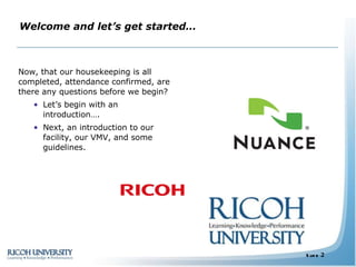 Welcome and let’s get started… Now, that our housekeeping is all completed, attendance confirmed, are there any questions before we begin? Let’s begin with an introduction…. Next, an introduction to our facility, our VMV, and some guidelines.  