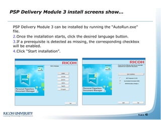 PSP Delivery Module 3 install screens show… PSP Delivery Module 3 can be installed by running the “AutoRun.exe” file. Once the installation starts, click the desired language button.  If a prerequisite is detected as missing, the corresponding checkbox will be enabled.  Click “Start installation”. 