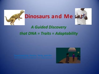 Dinosaurs and Me
               A Guided Discovery
         that DNA = Traits = Adaptability



Developed by: Denise, Tariq, and Jim
That’s Tariq’s head in the lower left – he’s a little camera shy.
 