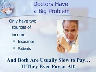 Doctors Have  a Big Problem ,[object Object],[object Object],[object Object],And Both Are Usually Slow to Pay… If They Ever Pay at All! 