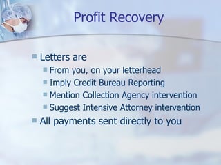 Profit Recovery Letters are From you, on your letterhead Imply Credit Bureau Reporting Mention Collection Agency intervention Suggest Intensive Attorney intervention All payments sent directly to you 