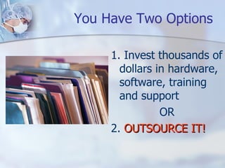 You Have Two Options 1. Invest thousands of dollars in hardware, software, training and support   OR 2.  OUTSOURCE IT! 