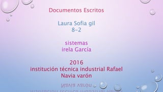 Documentos Escritos
Laura Sofia gil
8-2
sistemas
irela García
2016
institución técnica industrial Rafael
Navia varón
 