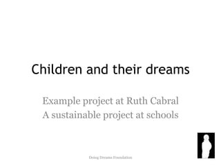 Children and their dreams Example project at Ruth Cabral A sustainable project at schools Doing Dreams Foundation 