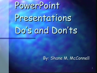 PowerPoint Presentations Do’s and Don’ts By: Shane M. McConnell 