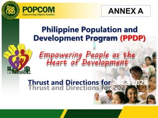 Philippine Population and
Development Program (PPDP)
Empowering People as the
Heart of Development
Thrust and Directions for 2022-2028
ANNEX A
 