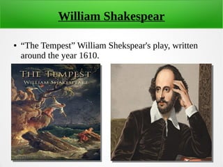 William Shakespear
● “The Tempest” William Shekspear's play, written
around the year 1610.
 