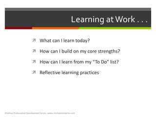 Learning at Work . . .  <ul><li>What can I learn today? </li></ul><ul><li>How can I build on my core strengths? </li></ul>...